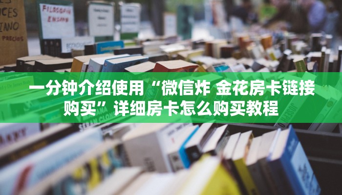 一分钟介绍使用“微信炸 金花房卡链接购买”详细房卡怎么购买教程