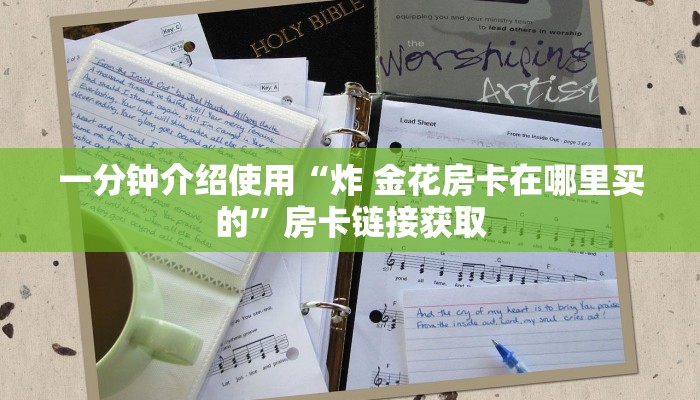 一分钟介绍使用“炸 金花房卡在哪里买的”房卡链接获取