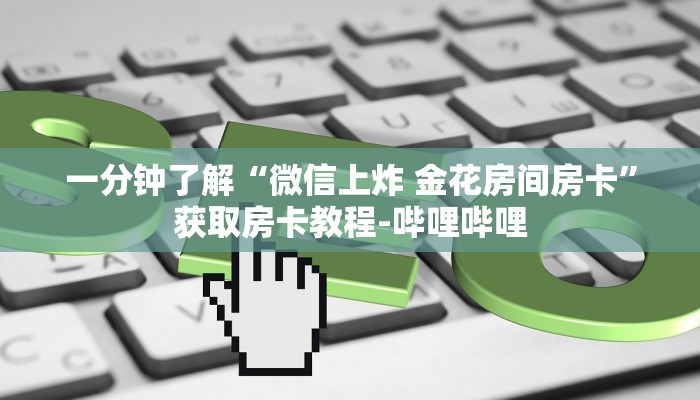 一分钟了解“微信上炸 金花房间房卡”获取房卡教程-哔哩哔哩