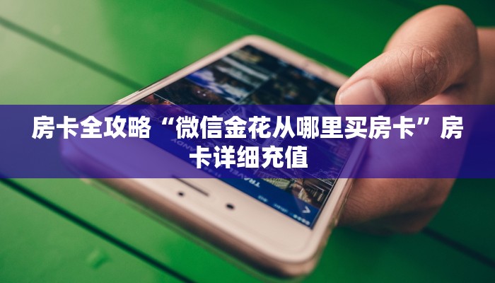 房卡全攻略“微信金花从哪里买房卡”房卡详细充值