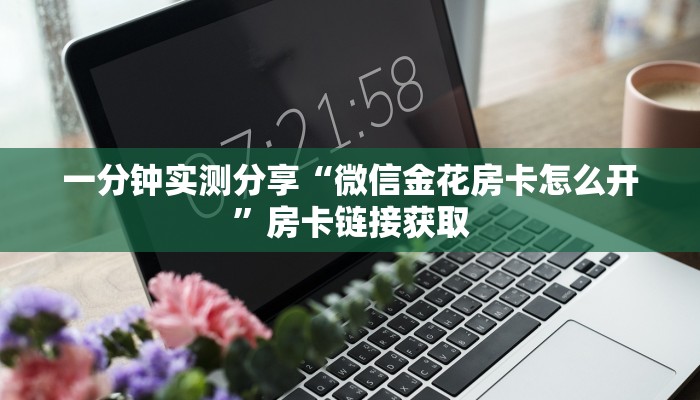 给大家讲解“微信金花房卡充值教程”房卡链接获取