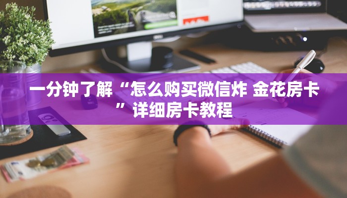 房卡全攻略“微信上炸 金花房间房卡”房卡链接获取