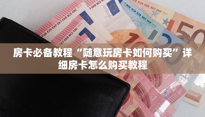 房卡必备教程“随意玩房卡如何购买”详细房卡怎么购买教程