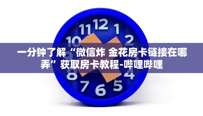 一分钟了解“微信炸 金花房卡链接在哪弄”获取房卡教程-哔哩哔哩