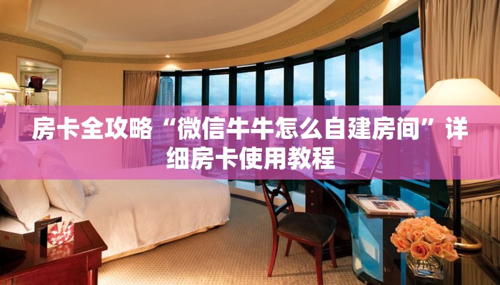 房卡全攻略“微信牛牛怎么自建房间”详细房卡使用教程