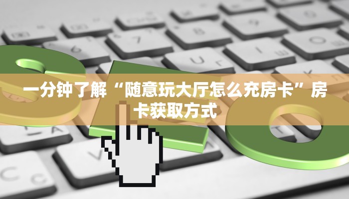 一分钟了解“随意玩大厅怎么充房卡”房卡获取方式