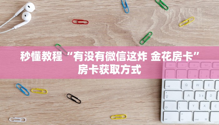 秒懂教程“微信链接金花房卡怎么弄”房卡链接获取