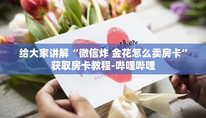 给大家讲解“微信炸 金花怎么卖房卡”获取房卡教程-哔哩哔哩
