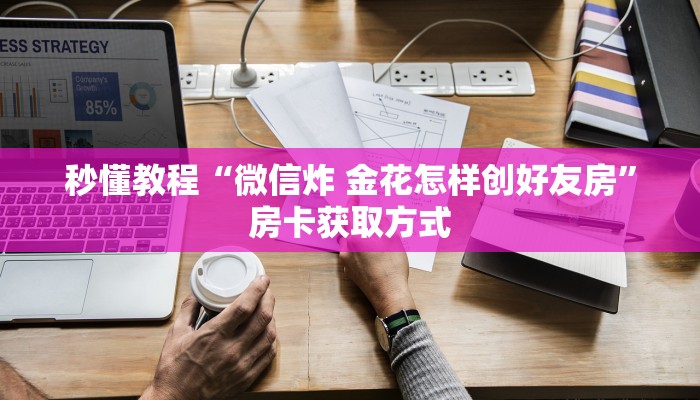 秒懂教程“微信炸 金花怎样创好友房”房卡获取方式