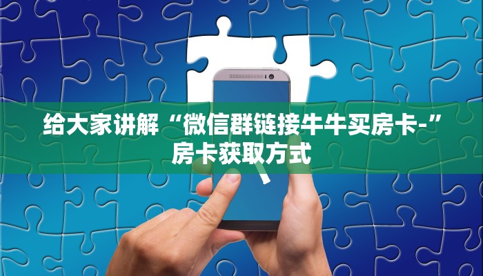 给大家讲解“微信群链接牛牛买房卡-”房卡获取方式