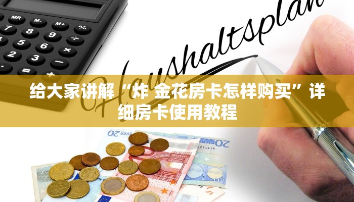 给大家讲解“炸 金花房卡怎样购买”详细房卡使用教程