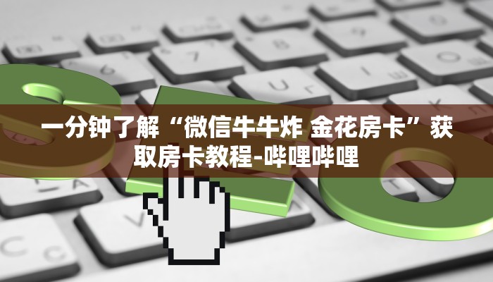 一分钟了解“微信牛牛炸 金花房卡”获取房卡教程-哔哩哔哩