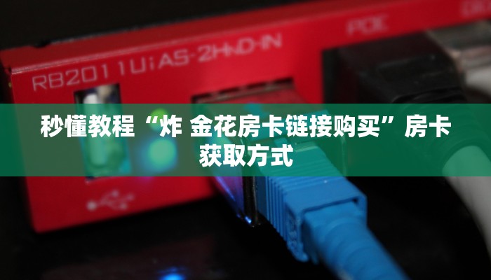 秒懂教程“炸 金花房卡链接购买”房卡获取方式