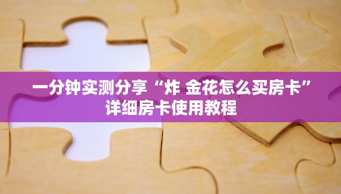 一分钟实测分享“炸 金花怎么买房卡”详细房卡使用教程