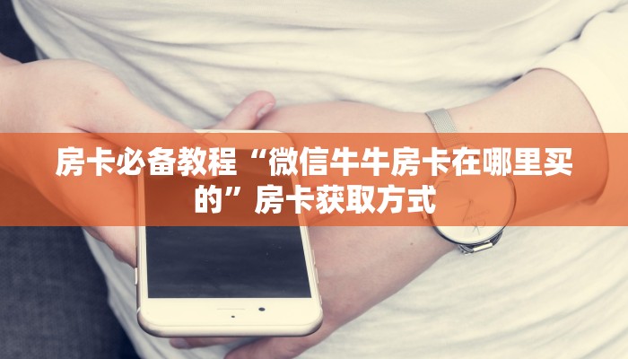 房卡必备教程“微信牛牛房卡在哪里买的”房卡获取方式