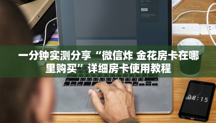 一分钟实测分享“微信炸 金花房卡在哪里购买”详细房卡使用教程