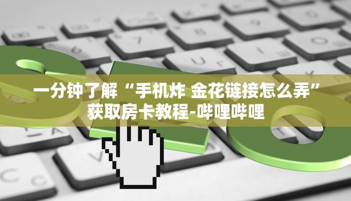 一分钟了解“手机炸 金花链接怎么弄”获取房卡教程-哔哩哔哩