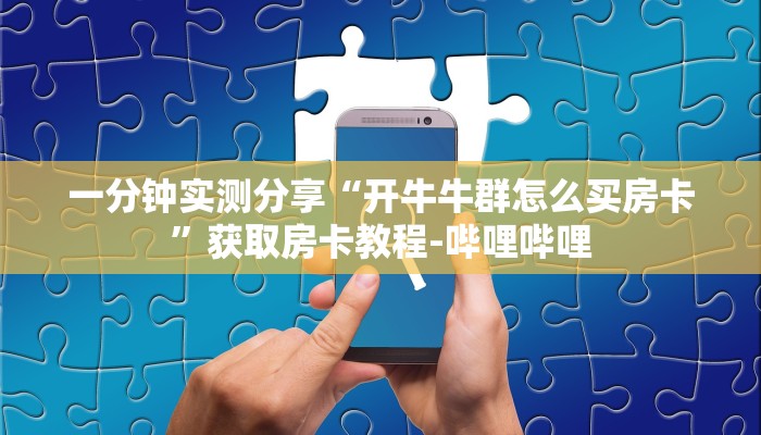 一分钟实测分享“开牛牛群怎么买房卡”获取房卡教程-哔哩哔哩