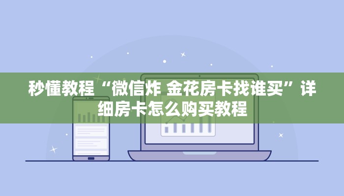 秒懂教程“微信炸 金花房卡找谁买”详细房卡怎么购买教程
