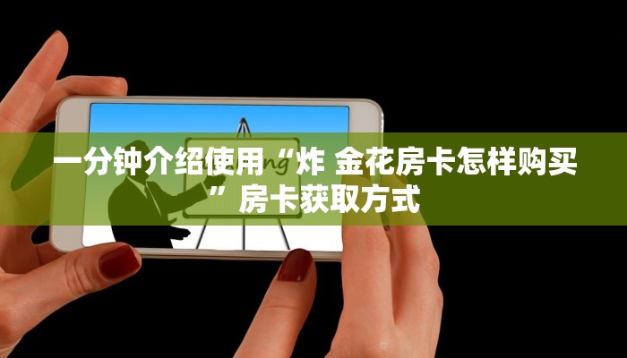 一分钟介绍使用“炸 金花房卡怎样购买”房卡获取方式