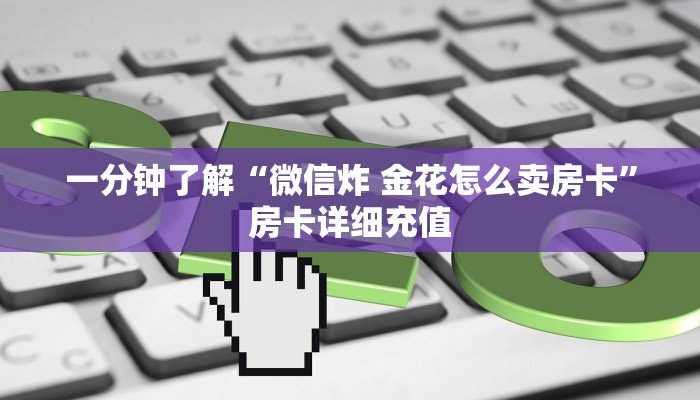一分钟了解“微信炸 金花怎么卖房卡”房卡详细充值