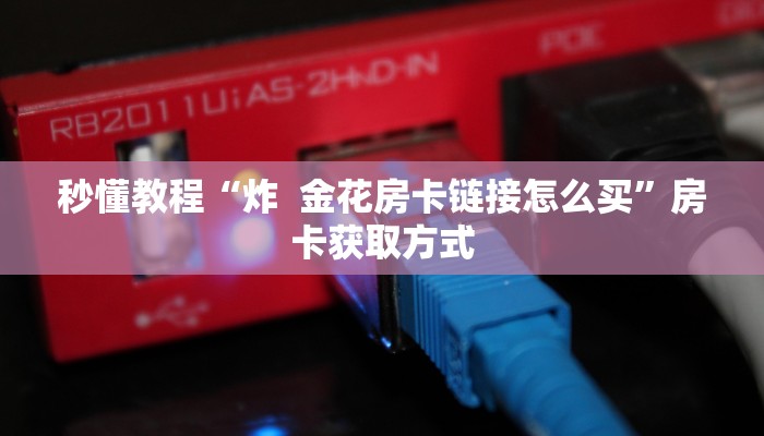 秒懂教程“炸  金花房卡链接怎么买”房卡获取方式