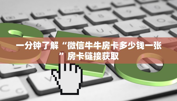 一分钟了解“微信牛牛房卡多少钱一张”房卡链接获取