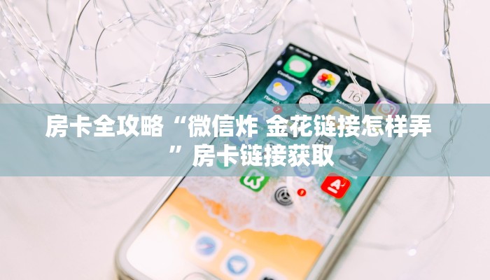 房卡全攻略“微信炸 金花链接怎样弄    ”房卡链接获取
