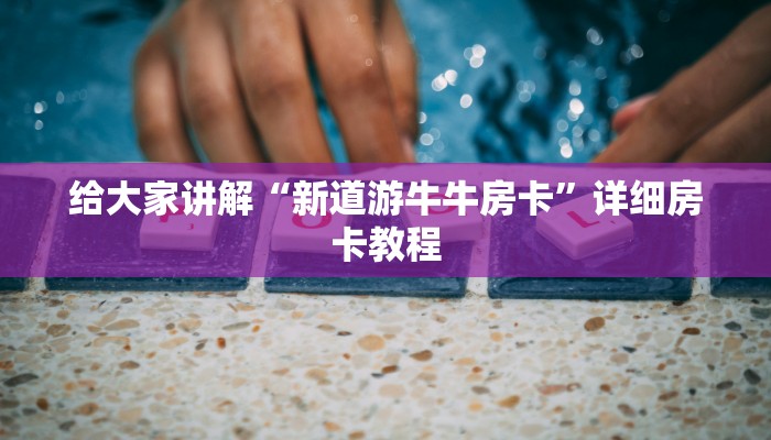 给大家讲解“新道游牛牛房卡”详细房卡教程