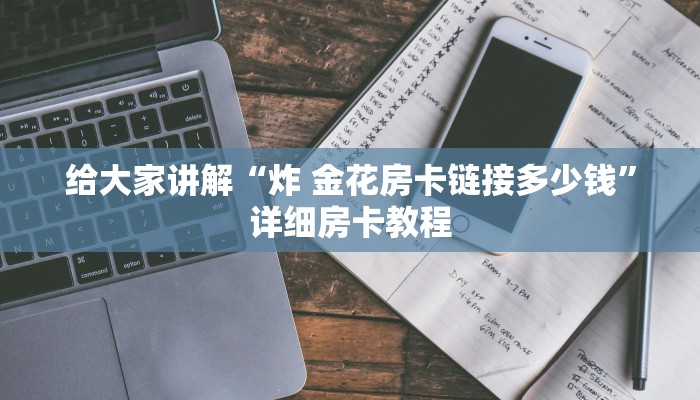 给大家讲解“炸 金花房卡链接多少钱”详细房卡教程