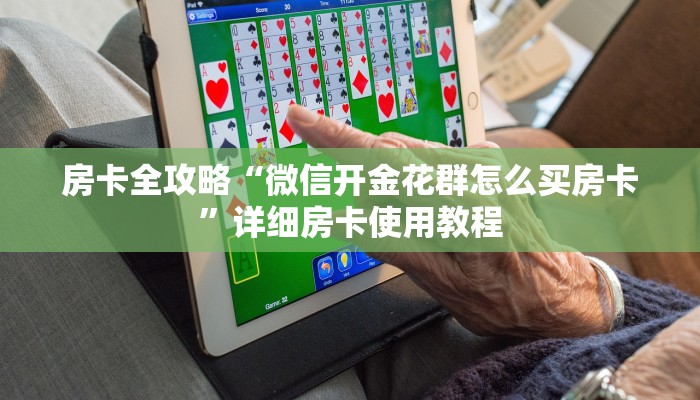 房卡全攻略“微信开金花群怎么买房卡”详细房卡使用教程