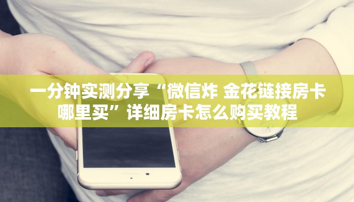 一分钟实测分享“微信炸 金花链接房卡哪里买”详细房卡怎么购买教程
