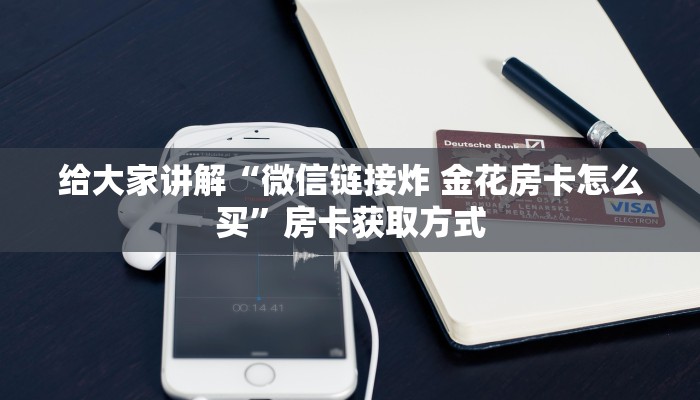 给大家讲解“微信链接炸 金花房卡怎么买”房卡获取方式