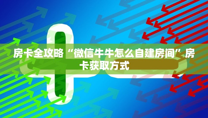 房卡必备教程“微信牛牛金花房卡链接”详细房卡使用教程