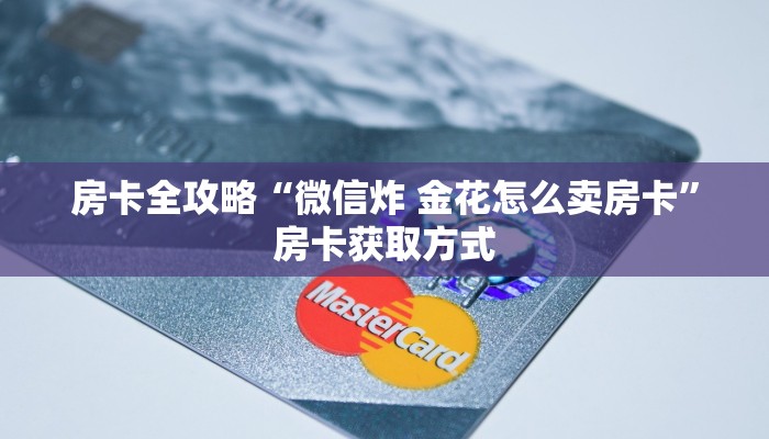 房卡全攻略“微信炸 金花怎么卖房卡”房卡获取方式