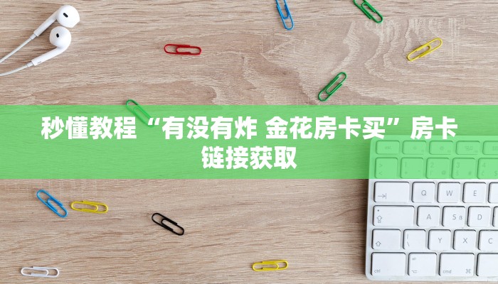 秒懂教程“有没有炸 金花房卡买”房卡链接获取