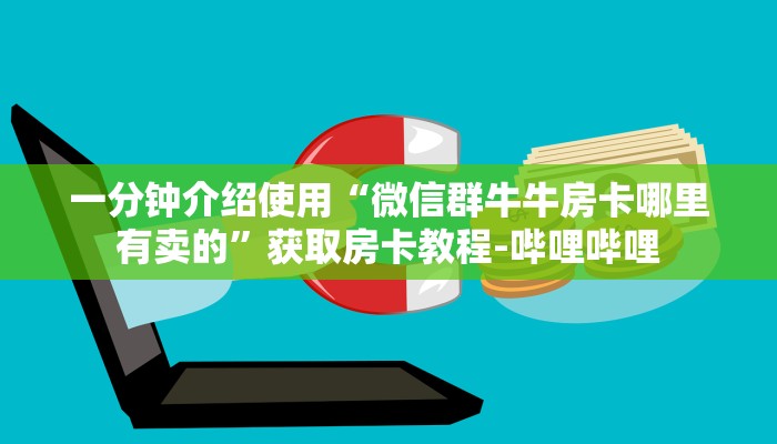 一分钟介绍使用“微信群牛牛房卡哪里有卖的”获取房卡教程-哔哩哔哩