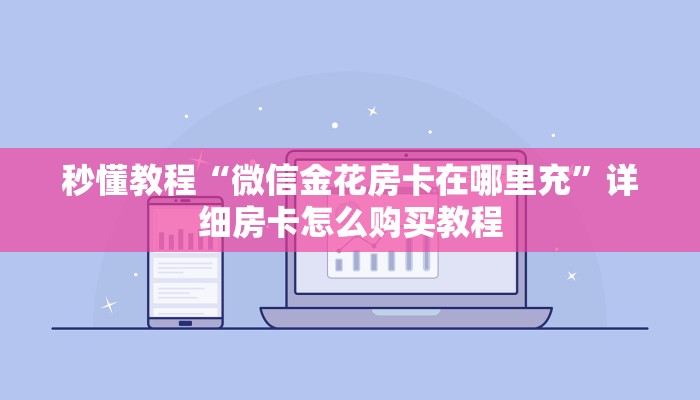 秒懂教程“微信金花房卡在哪里充”详细房卡怎么购买教程