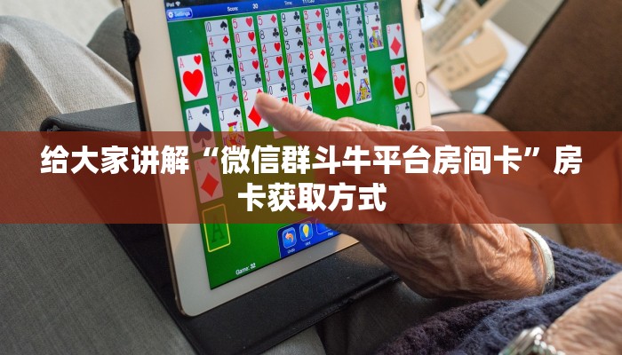给大家讲解“微信群斗牛平台房间卡”房卡获取方式