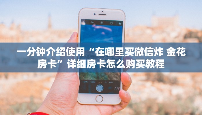一分钟介绍使用“在哪里买微信炸 金花房卡”详细房卡怎么购买教程