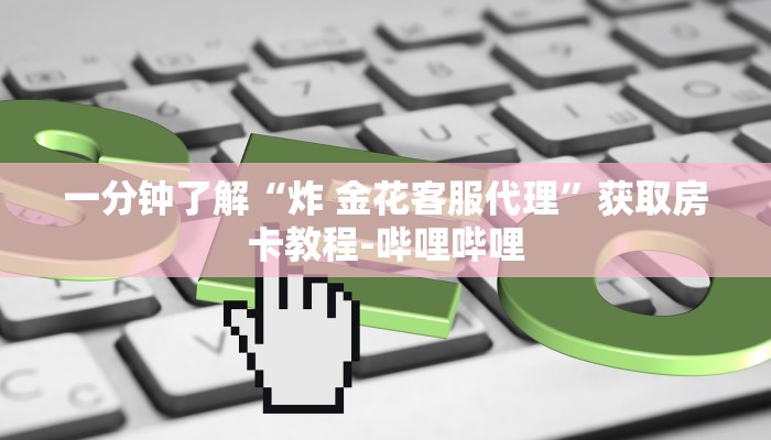 一分钟了解“炸 金花客服代理”获取房卡教程-哔哩哔哩