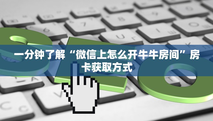 一分钟了解“微信上怎么开牛牛房间”房卡获取方式