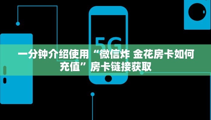 一分钟介绍使用“微信炸 金花房卡如何充值”房卡链接获取