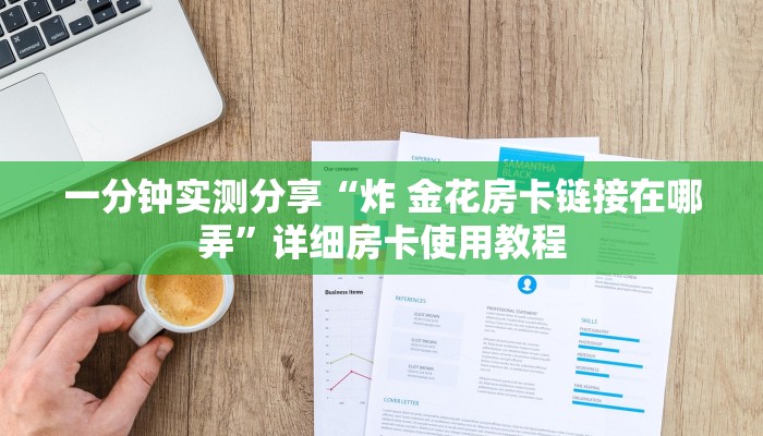 一分钟实测分享“炸 金花房卡链接在哪弄”详细房卡使用教程