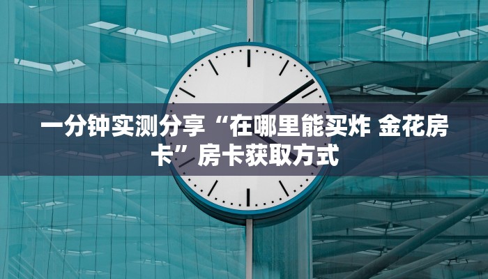一分钟实测分享“在哪里能买炸 金花房卡”房卡获取方式