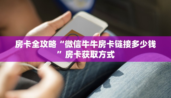 房卡全攻略“微信牛牛房卡链接多少钱”房卡获取方式