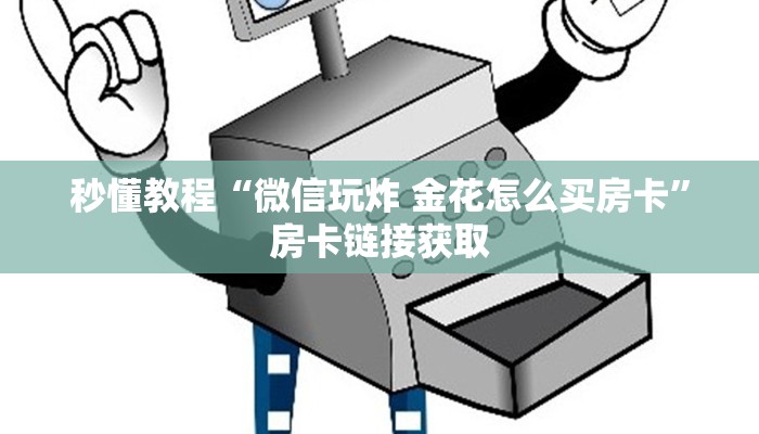 房卡必备教程“炸 金花房卡链接多少钱”房卡链接获取