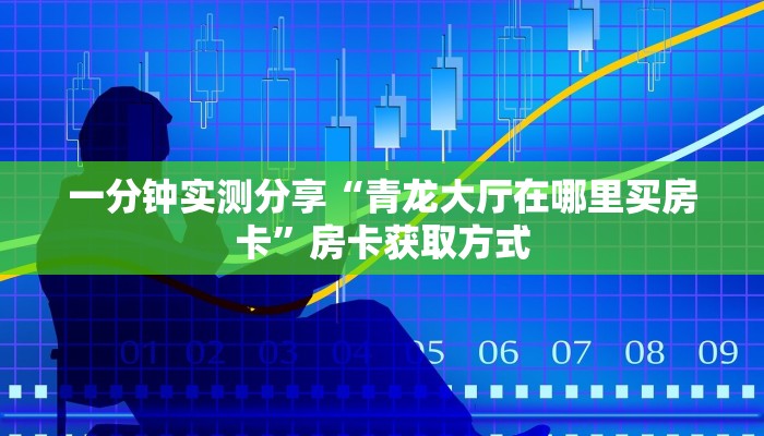一分钟实测分享“青龙大厅在哪里买房卡”房卡获取方式