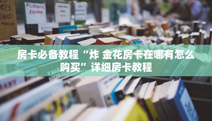 秒懂教程“微信好友炸 金花房间链接怎么设置”详细房卡怎么购买教程