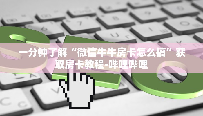 一分钟了解“微信牛牛房卡怎么搞”获取房卡教程-哔哩哔哩